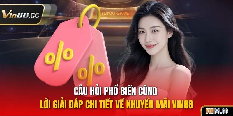Câu hỏi phổ biến cùng lời giải đáp chi tiết về khuyến mãi VIN88