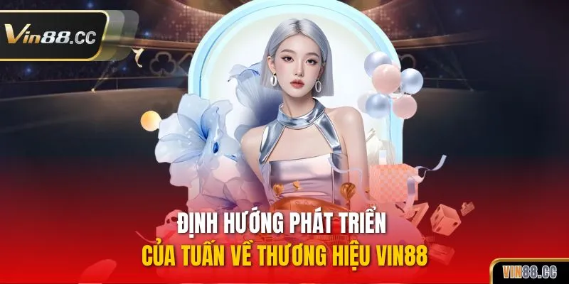 Định hướng phát triển của Tuấn về thương hiệu Vin88