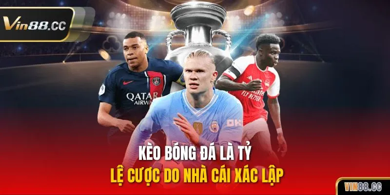 Kèo bóng đá là tỷ lệ cược do nhà cái xác lập