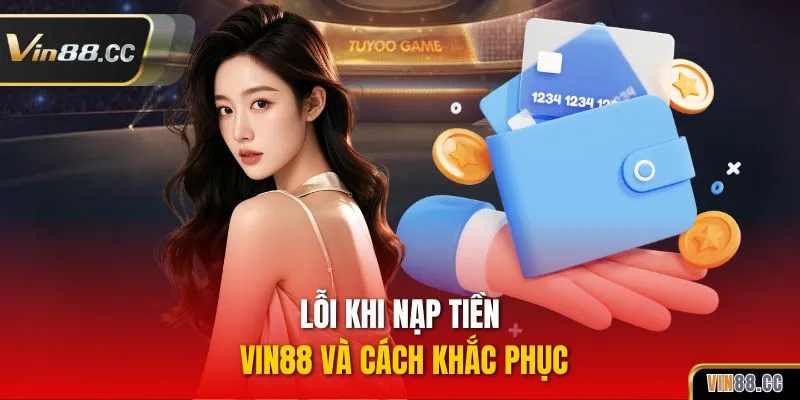 Lỗi khi nạp tiền VIN88 và cách khắc phục