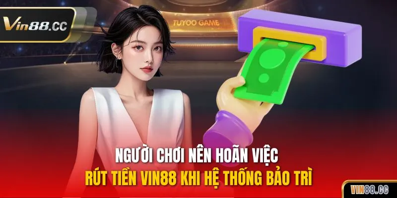 Người chơi nên hoãn việc rút tiền VIN88 khi hệ thống bảo trì
