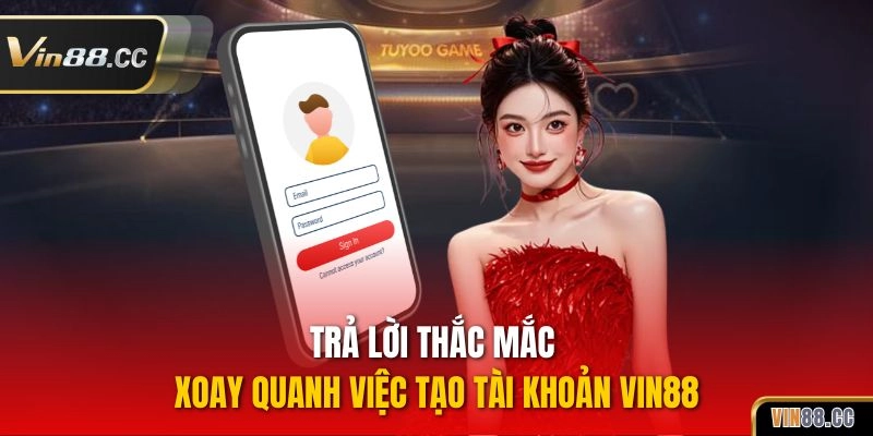 Trả lời thắc mắc xoay quanh việc tạo tài khoản VIN88